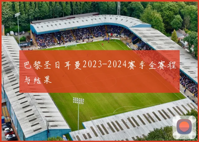 巴黎圣日耳曼2023-2024赛季全赛程与结果