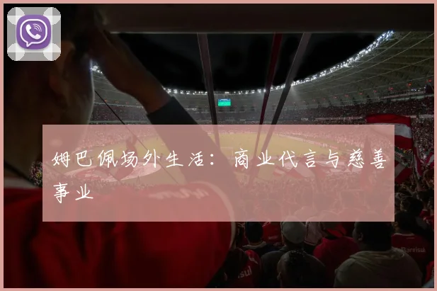 姆巴佩场外生活:商业代言与慈善事业