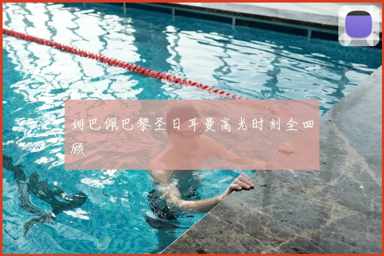 姆巴佩巴黎圣日耳曼高光时刻全回顾