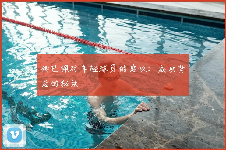 姆巴佩对年轻球员的建议:成功背后的秘诀