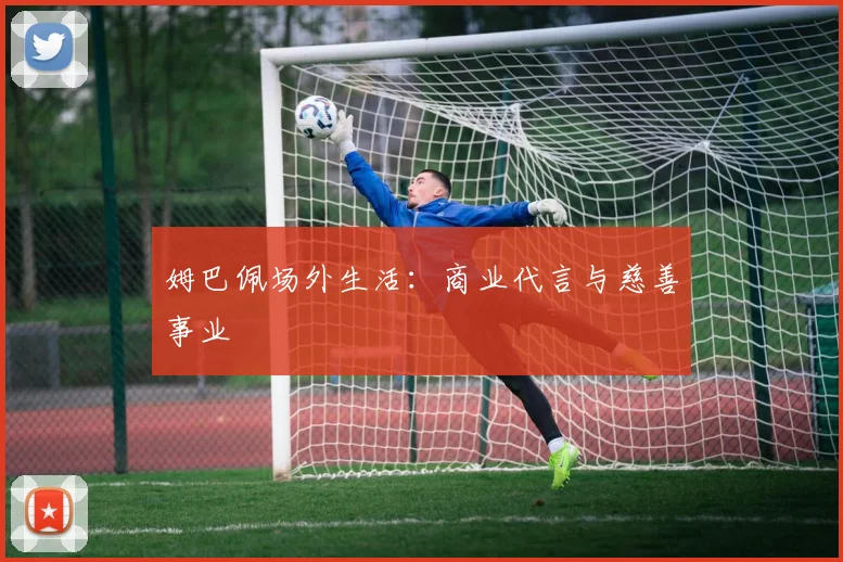 姆巴佩场外生活:商业代言与慈善事业