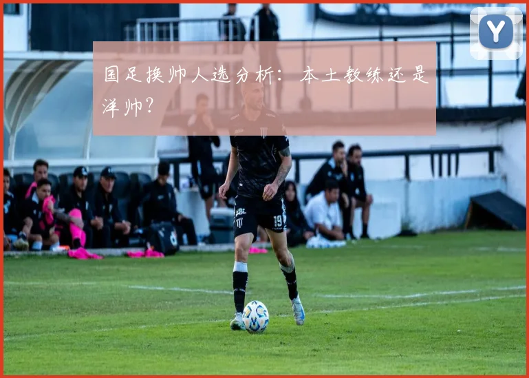 国足换帅人选分析:本土教练还是洋帅?