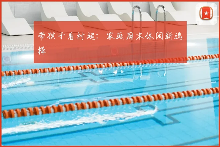 带孩子看村超:家庭周末休闲新选择