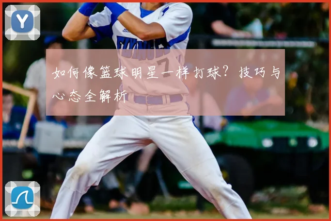 如何像篮球明星一样打球？技巧与心态全解析
