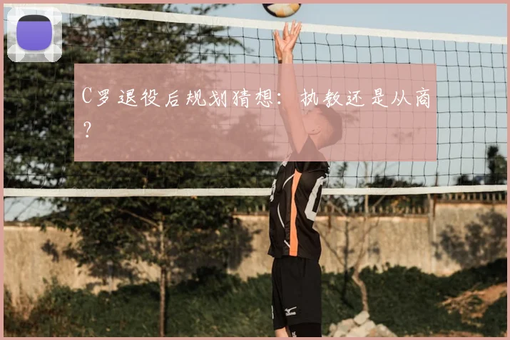 C罗退役后规划猜想:执教还是从商?