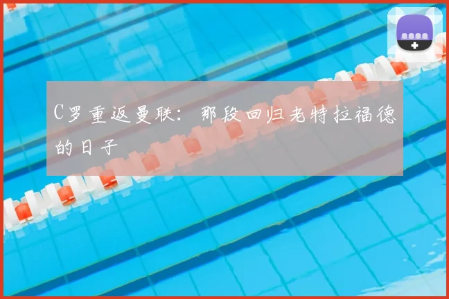 C罗重返曼联:那段回归老特拉福德的日子